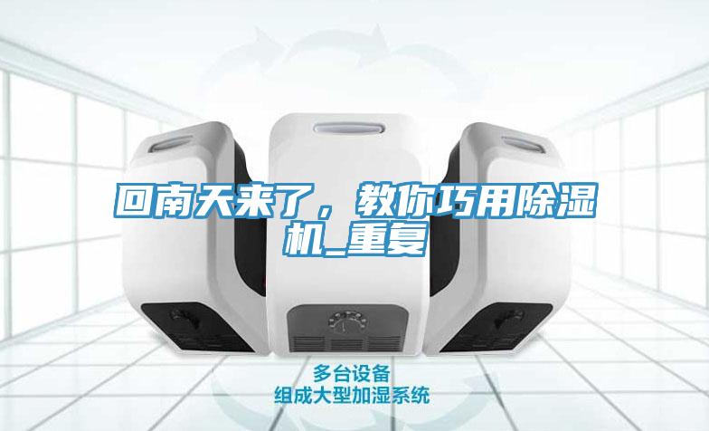 回南天來(lái)了，教你巧用除濕機(jī)_重復(fù)