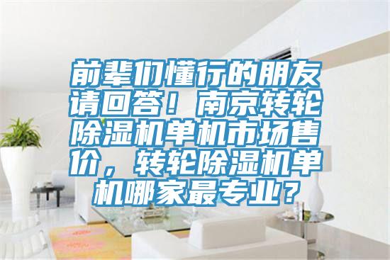前輩們懂行的朋友請(qǐng)回答！南京轉(zhuǎn)輪除濕機(jī)單機(jī)市場(chǎng)售價(jià)，轉(zhuǎn)輪除濕機(jī)單機(jī)哪家最專業(yè)？