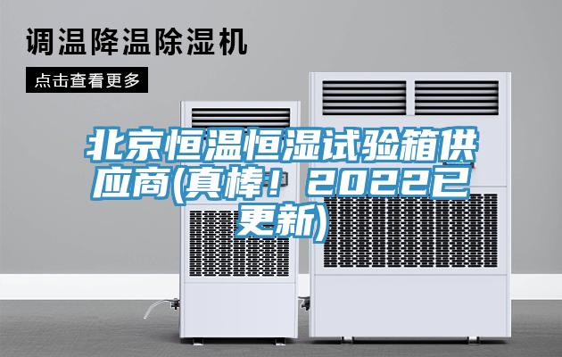 北京恒溫恒濕試驗箱供應(yīng)商(真棒！2022已更新)