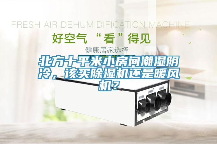 北方十平米小房間潮濕陰冷，該買除濕機(jī)還是暖風(fēng)機(jī)？