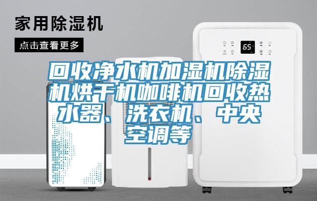 回收凈水機(jī)加濕機(jī)除濕機(jī)烘干機(jī)咖啡機(jī)回收熱水器、洗衣機(jī)、中央空調(diào)等