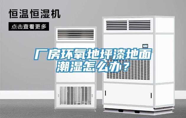 廠房環(huán)氧地坪漆地面潮濕怎么辦？