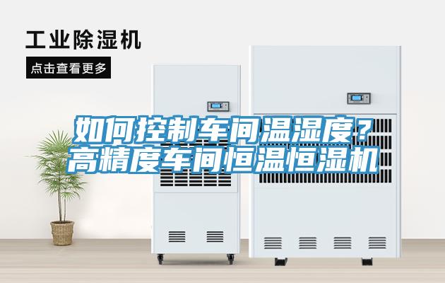如何控制車間溫濕度？高精度車間恒溫恒濕機