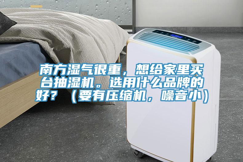 南方濕氣很重，想給家里買臺抽濕機。選用什么品牌的好？（要有壓縮機，噪音?。?></div>
								<div   id=