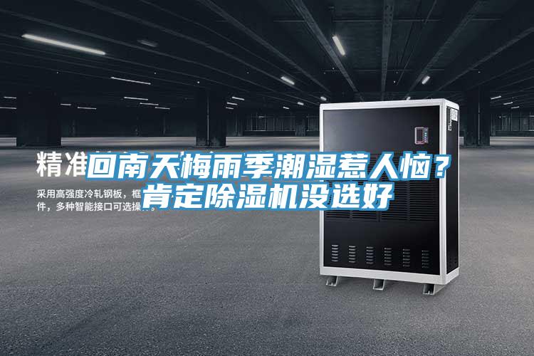回南天梅雨季潮濕惹人惱？肯定除濕機(jī)沒(méi)選好