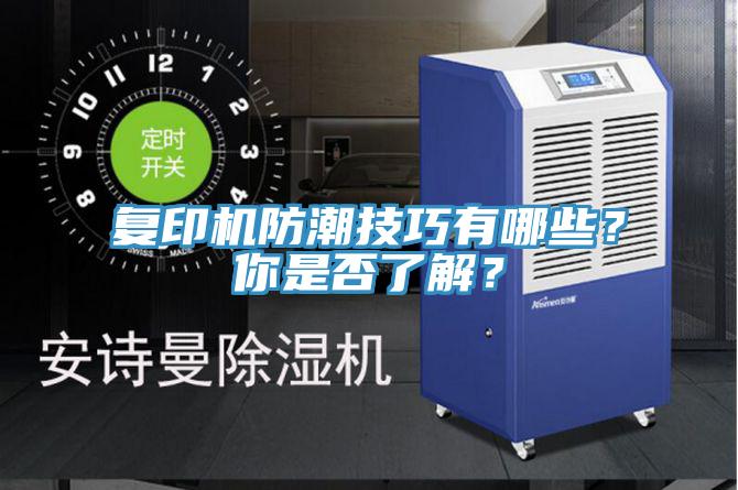 復(fù)印機(jī)防潮技巧有哪些？你是否了解？