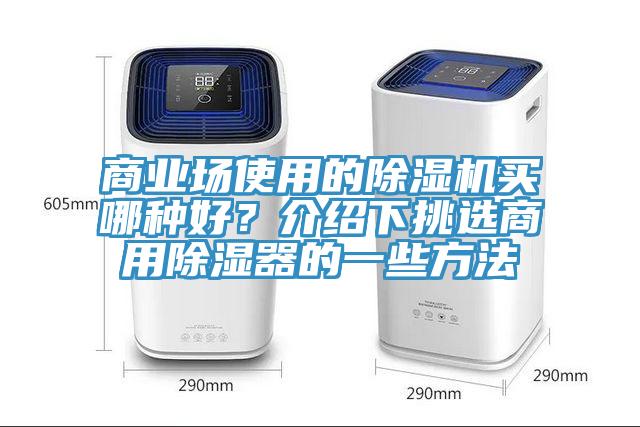 商業(yè)場使用的除濕機買哪種好？介紹下挑選商用除濕器的一些方法