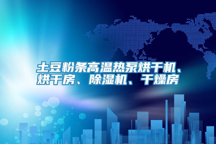 土豆粉條高溫?zé)岜煤娓蓹C(jī)、烘干房、除濕機(jī)、干燥房