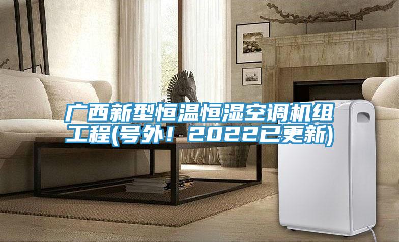 廣西新型恒溫恒濕空調(diào)機組工程(號外！2022已更新)