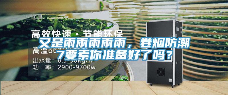又是雨雨雨雨雨，卷煙防潮7要素你準(zhǔn)備好了嗎？