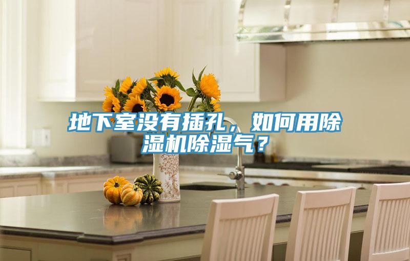 地下室沒有插孔，如何用除濕機(jī)除濕氣？