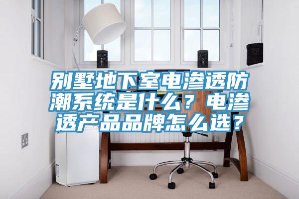 別墅地下室電滲透防潮系統(tǒng)是什么？電滲透產(chǎn)品品牌怎么選？
