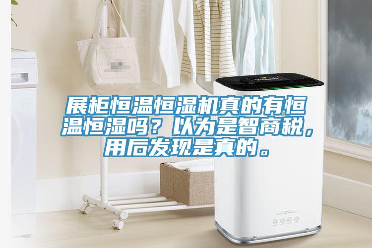 展柜恒溫恒濕機(jī)真的有恒溫恒濕嗎？以為是智商稅，用后發(fā)現(xiàn)是真的。