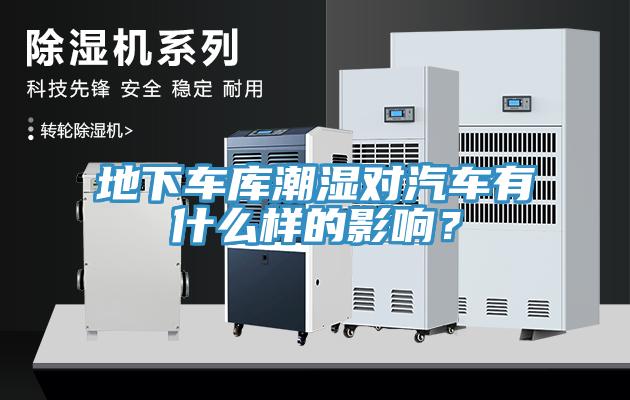 地下車庫潮濕對汽車有什么樣的影響？