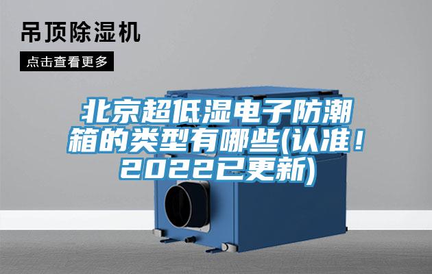 北京超低濕電子防潮箱的類型有哪些(認準！2022已更新)
