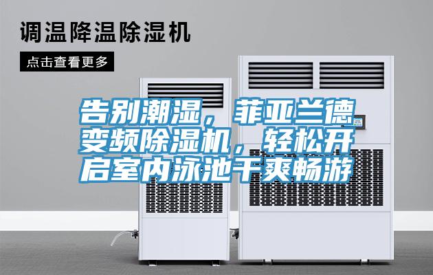 告別潮濕，菲亞蘭德變頻除濕機(jī)，輕松開啟室內(nèi)泳池干爽暢游