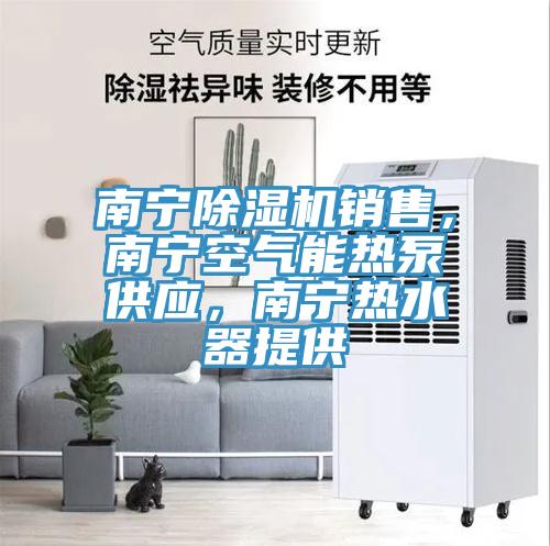 南寧除濕機(jī)銷售，南寧空氣能熱泵供應(yīng)，南寧熱水器提供