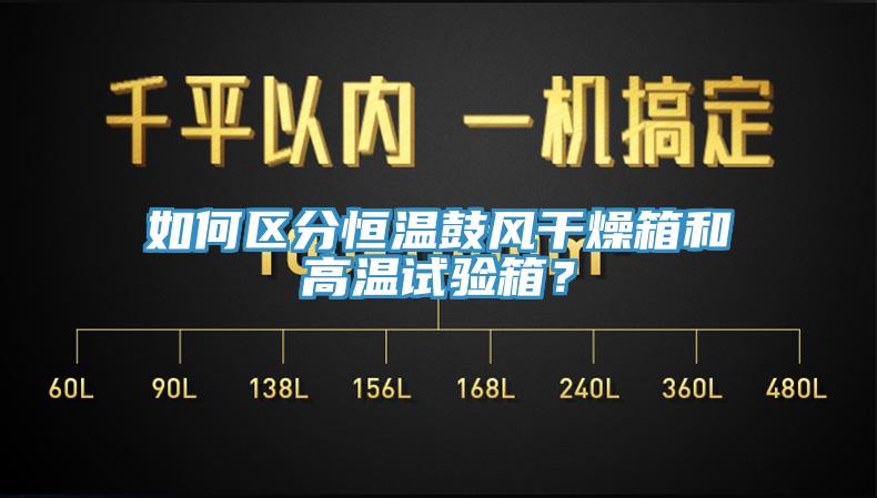 如何區(qū)分恒溫鼓風(fēng)干燥箱和高溫試驗(yàn)箱？