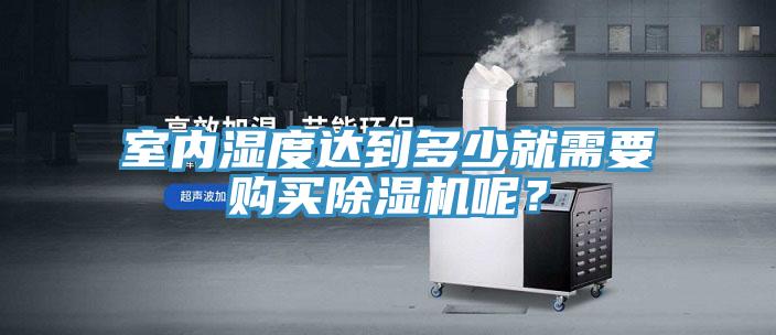 室內(nèi)濕度達(dá)到多少就需要購(gòu)買除濕機(jī)呢？