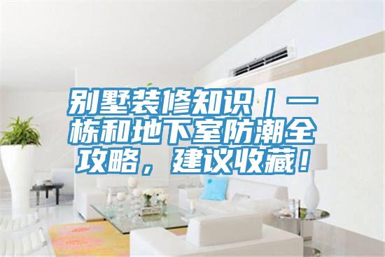 別墅裝修知識｜一棟和地下室防潮全攻略，建議收藏！