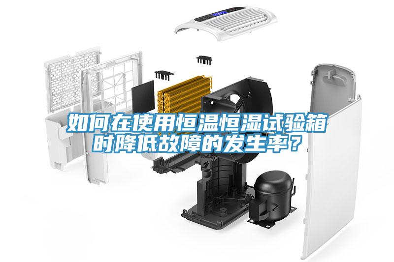 如何在使用恒溫恒濕試驗(yàn)箱時(shí)降低故障的發(fā)生率？