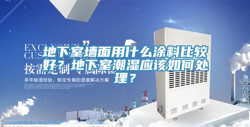 地下室墻面用什么涂料比較好？地下室潮濕應(yīng)該如何處理？