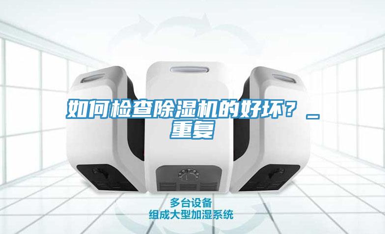 如何檢查除濕機的好壞？_重復(fù)