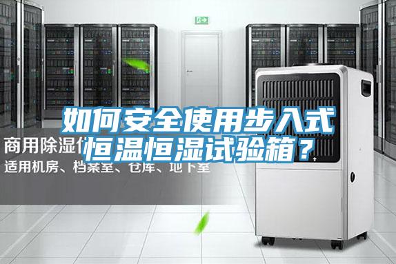 如何安全使用步入式恒溫恒濕試驗(yàn)箱？