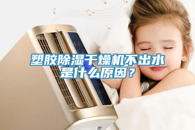 塑膠除濕干燥機(jī)不出水是什么原因？
