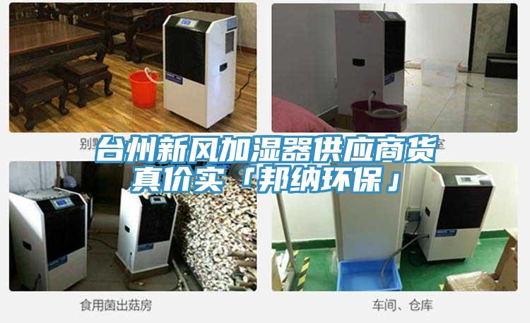 臺(tái)州新風(fēng)加濕器供應(yīng)商貨真價(jià)實(shí)「邦納環(huán)?！?></div>
								<div   id=