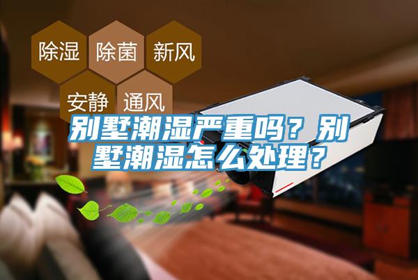 別墅潮濕嚴(yán)重嗎？別墅潮濕怎么處理？
