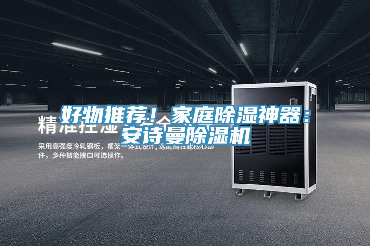 好物推薦！家庭除濕神器：安詩(shī)曼除濕機(jī)
