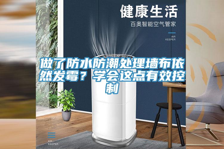 做了防水防潮處理墻布依然發(fā)霉？學(xué)會(huì)這點(diǎn)有效控制