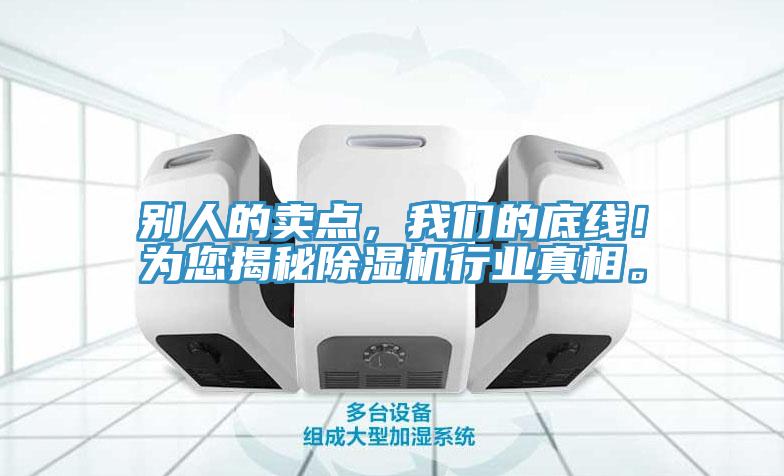 別人的賣點(diǎn)，我們的底線！為您揭秘除濕機(jī)行業(yè)真相。