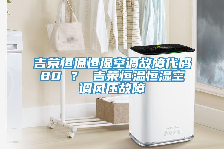 吉榮恒溫恒濕空調(diào)故障代碼80 ？ 吉榮恒溫恒濕空調(diào)風(fēng)壓故障