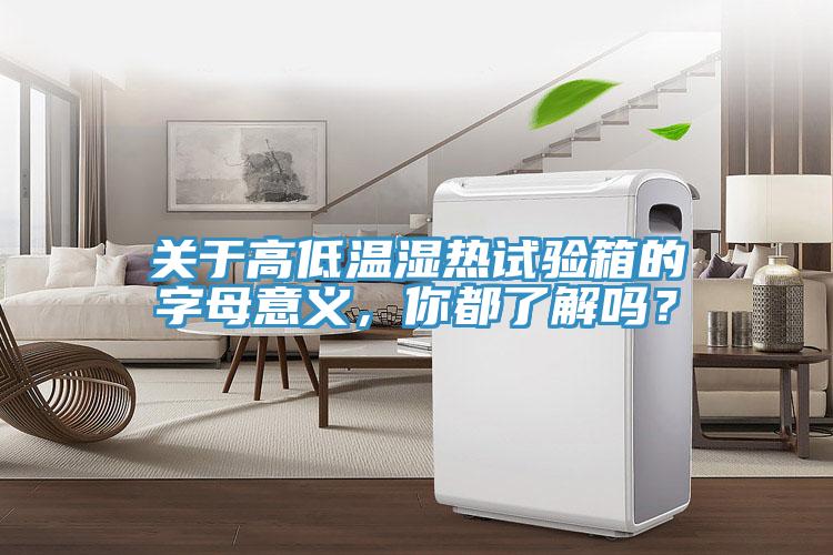 關(guān)于高低溫濕熱試驗箱的字母意義，你都了解嗎？