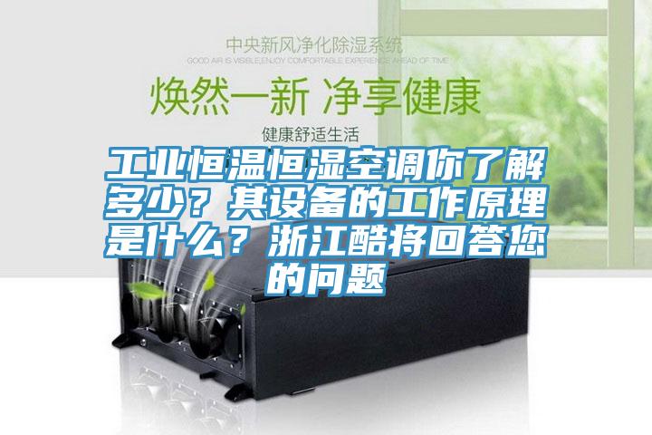 工業(yè)恒溫恒濕空調(diào)你了解多少？其設(shè)備的工作原理是什么？浙江酷將回答您的問題