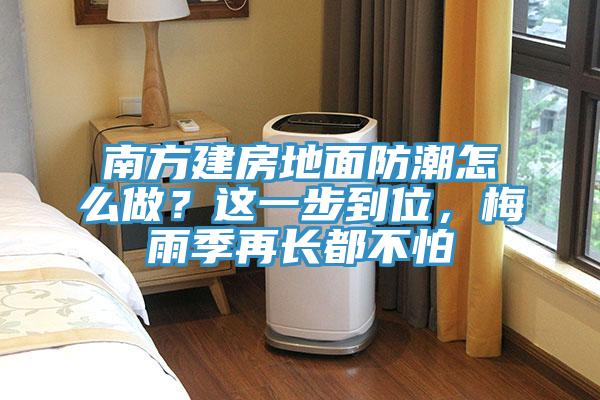 南方建房地面防潮怎么做？這一步到位，梅雨季再長都不怕