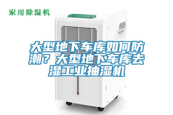大型地下車庫如何防潮？大型地下車庫去濕工業(yè)抽濕機(jī)