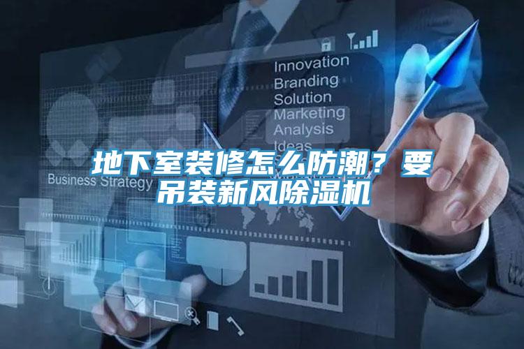 地下室裝修怎么防潮？要吊裝新風(fēng)除濕機(jī)