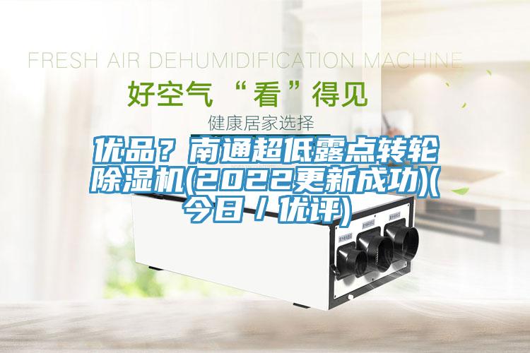 優(yōu)品？南通超低露點(diǎn)轉(zhuǎn)輪除濕機(jī)(2022更新成功)(今日／優(yōu)評(píng))