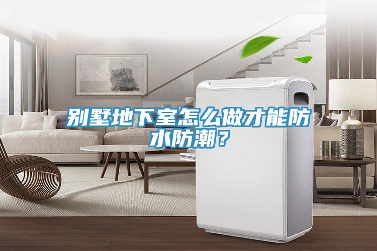 別墅地下室怎么做才能防水防潮？