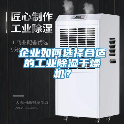 企業(yè)如何選擇合適的工業(yè)除濕干燥機(jī)？