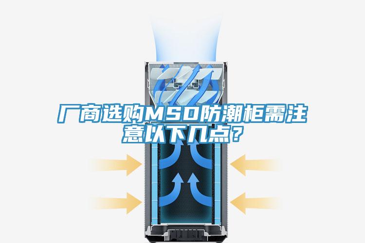 廠商選購MSD防潮柜需注意以下幾點？