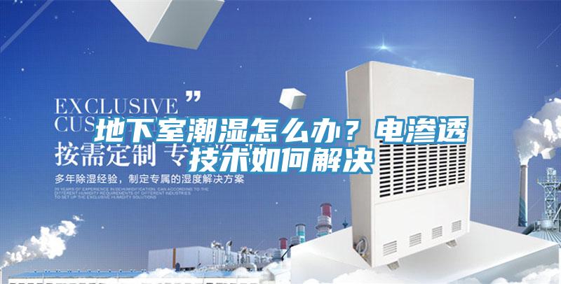 地下室潮濕怎么辦？電滲透技術(shù)如何解決