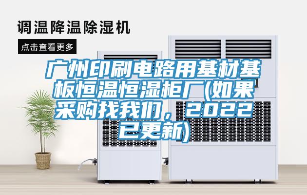 廣州印刷電路用基材基板恒溫恒濕柜廠(如果采購找我們，2022已更新)