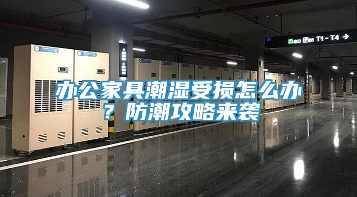 辦公家具潮濕受損怎么辦？防潮攻略來襲