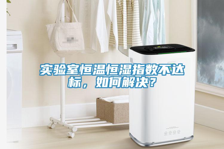 實(shí)驗(yàn)室恒溫恒濕指數(shù)不達(dá)標(biāo)，如何解決？