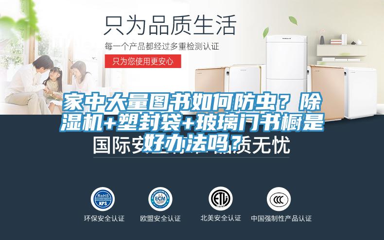 家中大量圖書如何防蟲？除濕機(jī)+塑封袋+玻璃門書櫥是好辦法嗎？