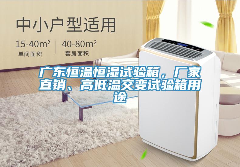 廣東恒溫恒濕試驗(yàn)箱，廠家直銷、高低溫交變?cè)囼?yàn)箱用途
